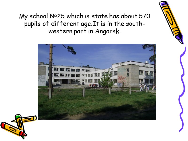 My school №25 which is state has about 570 pupils of different age.It is